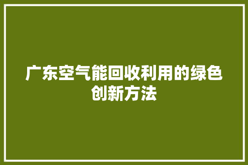 广东空气能回收利用的绿色创新方法 水电维修