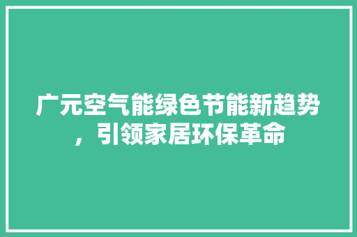 广元空气能绿色节能新趋势，引领家居环保革命 洗衣机
