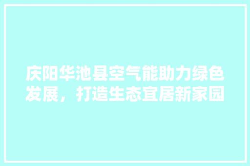 庆阳华池县空气能助力绿色发展，打造生态宜居新家园 洁具维修