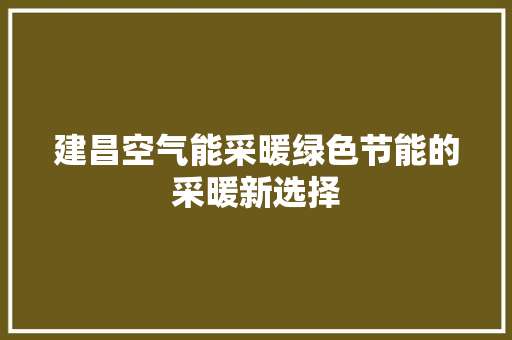建昌空气能采暖绿色节能的采暖新选择 清洁保养