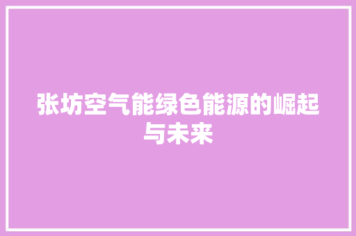 张坊空气能绿色能源的崛起与未来 贴膜