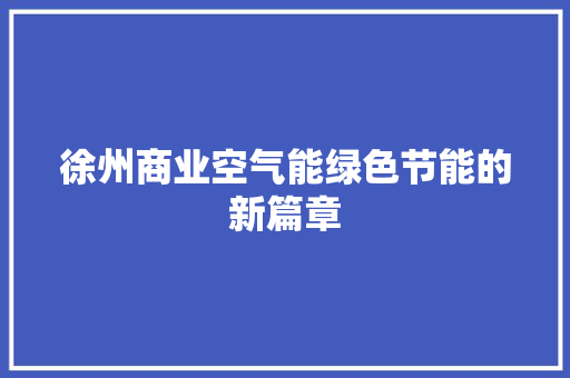 徐州商业空气能绿色节能的新篇章 旧房改造