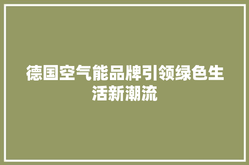 德国空气能品牌引领绿色生活新潮流 清洁保养