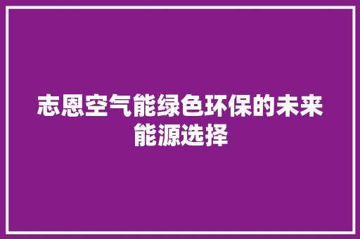 志恩空气能绿色环保的未来能源选择 水电维修