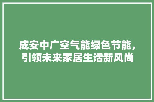 成安中广空气能绿色节能，引领未来家居生活新风尚 冰箱