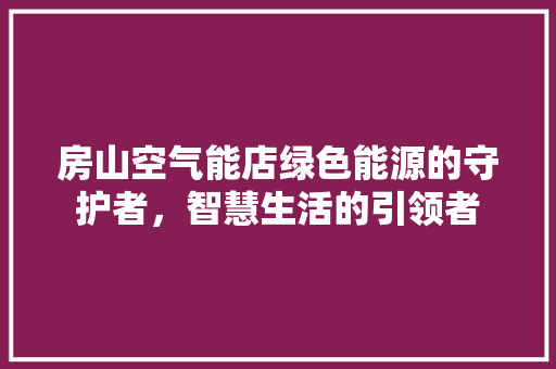 房山空气能店绿色能源的守护者，智慧生活的引领者 清洁保养