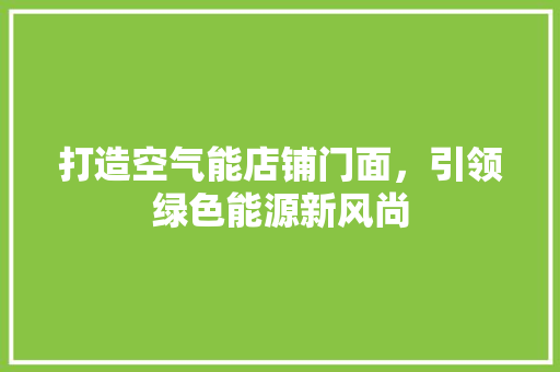 打造空气能店铺门面，引领绿色能源新风尚 灯具安装