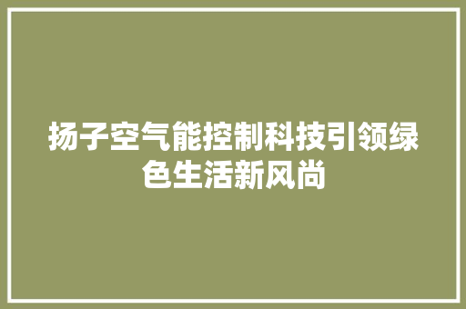 扬子空气能控制科技引领绿色生活新风尚 翻新改色