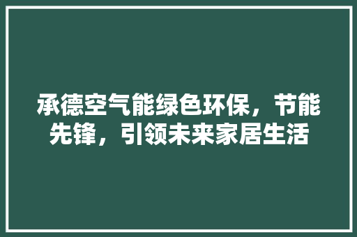 承德空气能绿色环保，节能先锋，引领未来家居生活 翻新改色