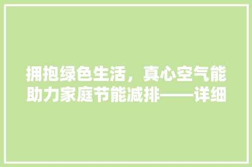 拥抱绿色生活，真心空气能助力家庭节能减排——详细空气能热水器的环保魅力 洁具维修