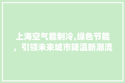 上海空气能制冷,绿色节能，引领未来城市降温新潮流_上海空气能制冷 上海空气能制冷,绿色节能，引领未来城市降温新潮流_上海空气能制冷 洁具维修