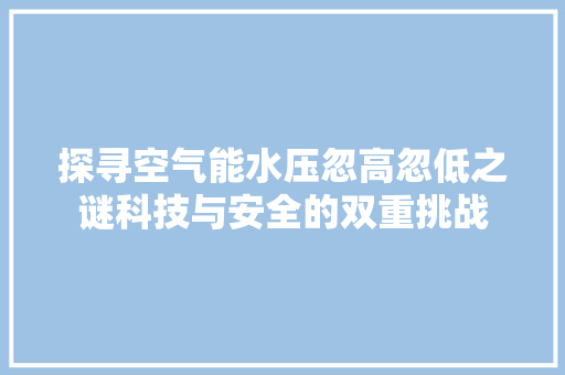 探寻空气能水压忽高忽低之谜科技与安全的双重挑战 旧房改造