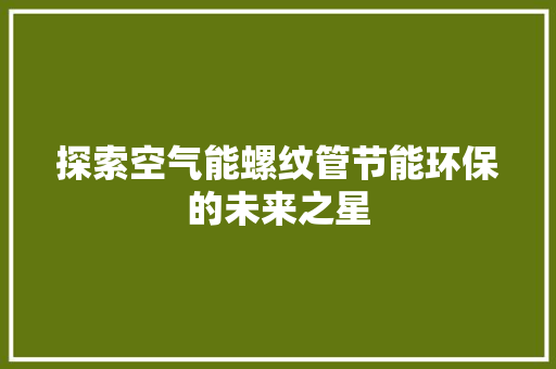 探索空气能螺纹管节能环保的未来之星 灯具安装