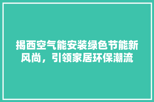 揭西空气能安装绿色节能新风尚，引领家居环保潮流 冰箱