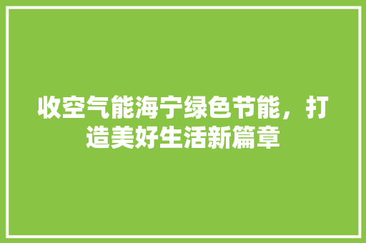 收空气能海宁绿色节能，打造美好生活新篇章 装修设计