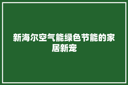 新海尔空气能绿色节能的家居新宠 水电维修