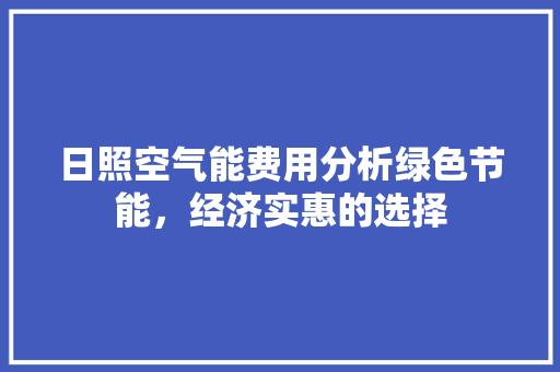 日照空气能费用分析绿色节能，经济实惠的选择 空调