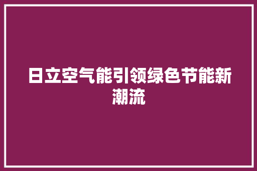 日立空气能引领绿色节能新潮流 家居维修