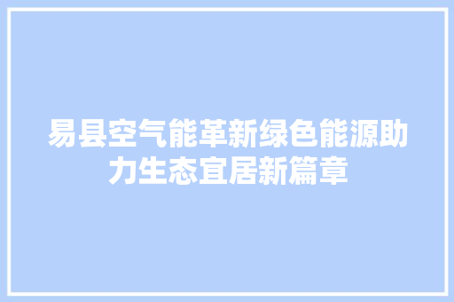 易县空气能革新绿色能源助力生态宜居新篇章 水电维修