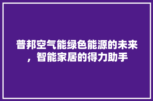 普邦空气能绿色能源的未来，智能家居的得力助手 龙头管件