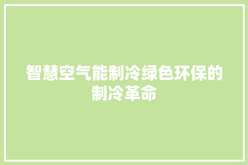 智慧空气能制冷绿色环保的制冷革命 局部翻新