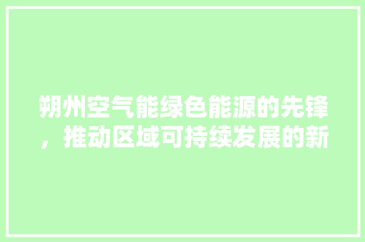朔州空气能绿色能源的先锋，推动区域可持续发展的新引擎 空调