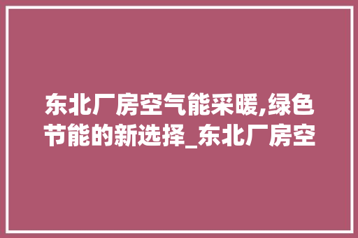 东北厂房空气能采暖,绿色节能的新选择_东北厂房空气能采暖 东北厂房空气能采暖,绿色节能的新选择_东北厂房空气能采暖 冰箱