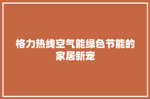 格力热线空气能绿色节能的家居新宠 灯具安装