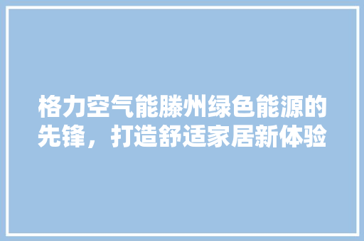 格力空气能滕州绿色能源的先锋，打造舒适家居新体验 灯具安装