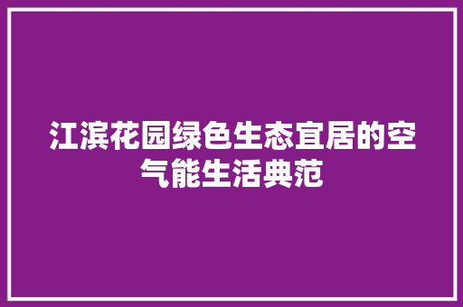 江滨花园绿色生态宜居的空气能生活典范 家具修理
