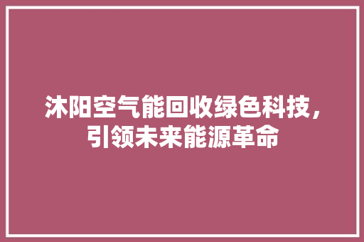 沐阳空气能回收绿色科技，引领未来能源革命 清洁保养