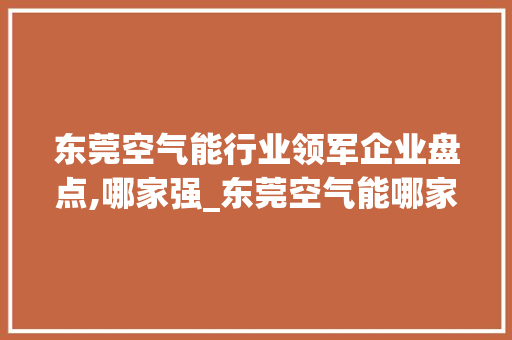 东莞空气能行业领军企业盘点,哪家强_东莞空气能哪家强 东莞空气能行业领军企业盘点,哪家强_东莞空气能哪家强 龙头管件