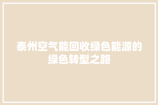 泰州空气能回收绿色能源的绿色转型之路 装修设计