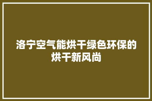 洛宁空气能烘干绿色环保的烘干新风尚 家电维护