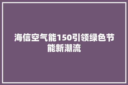 海信空气能150引领绿色节能新潮流 清洁保养