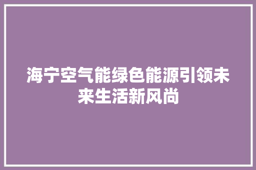 海宁空气能绿色能源引领未来生活新风尚 清洁保养
