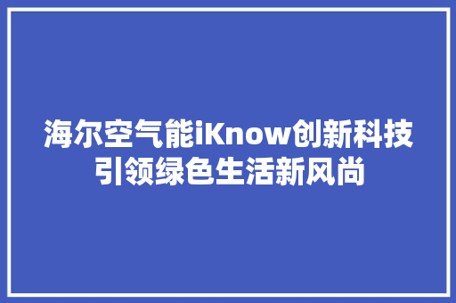 海尔空气能iKnow创新科技引领绿色生活新风尚 冰箱