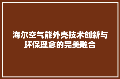 海尔空气能外壳技术创新与环保理念的完美融合 清洁保养