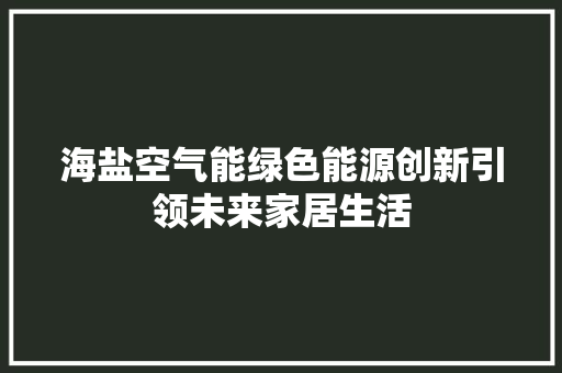 海盐空气能绿色能源创新引领未来家居生活 水电维修