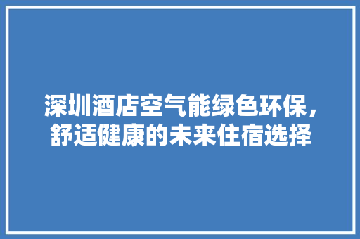 深圳酒店空气能绿色环保，舒适健康的未来住宿选择 贴膜