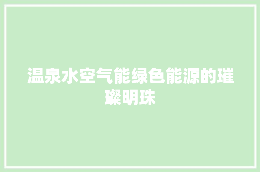 温泉水空气能绿色能源的璀璨明珠 清洁保养