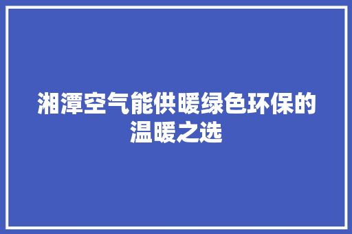 湘潭空气能供暖绿色环保的温暖之选 清洁保养