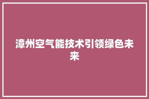 漳州空气能技术引领绿色未来 家具修理