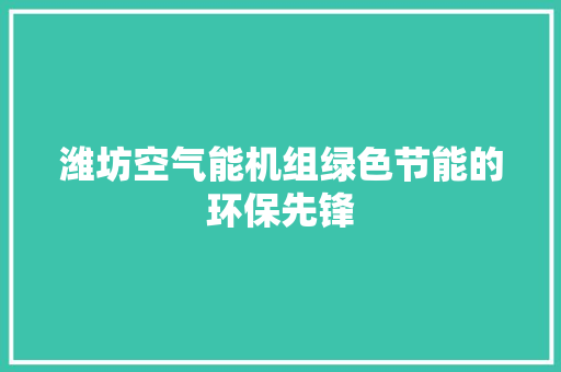 潍坊空气能机组绿色节能的环保先锋 家电维护