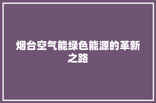烟台空气能绿色能源的革新之路 家居维修