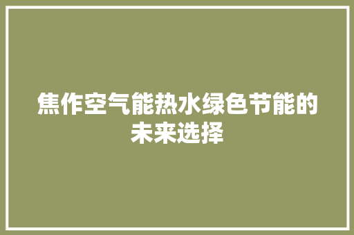 焦作空气能热水绿色节能的未来选择 装修设计