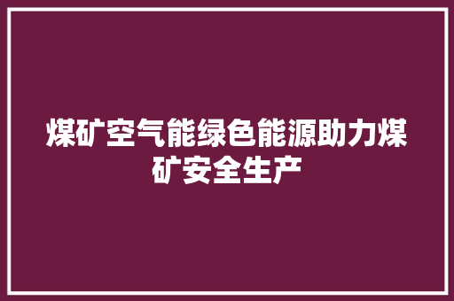 煤矿空气能绿色能源助力煤矿安全生产 贴膜