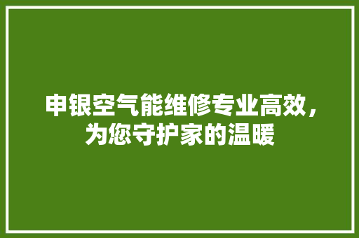 申银空气能维修专业高效，为您守护家的温暖 旧房改造