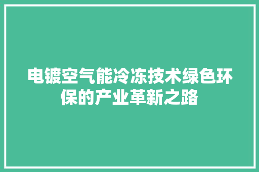 电镀空气能冷冻技术绿色环保的产业革新之路 清洁保养
