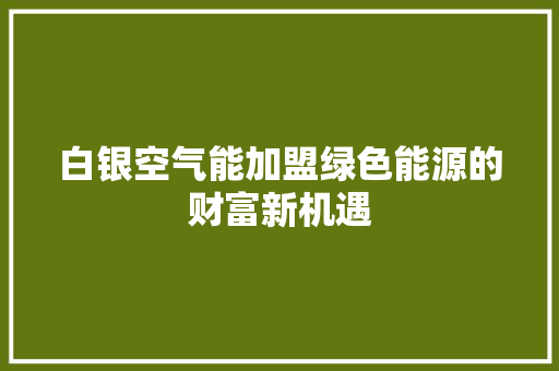 白银空气能加盟绿色能源的财富新机遇 局部翻新